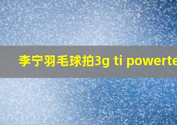 李宁羽毛球拍3g ti powertec